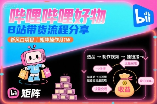 哔哩哔哩好物，B站带货流程分享，新风口项目，矩阵操作月1W-鸿途网创资源站