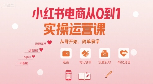 小红书电商从0到1实操运营课，从零开始，简单易学-鸿途网创资源站