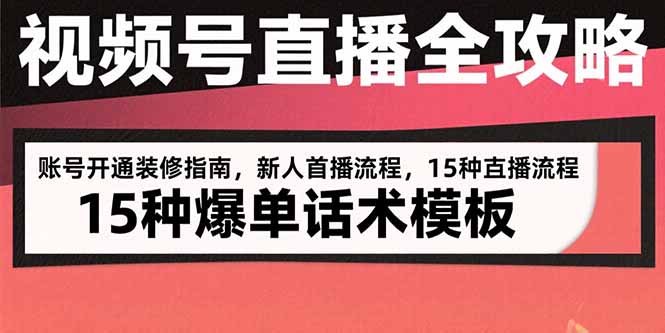 视频号直播全攻略：账号开通装修指南，新人首播流程，15种爆单话术模板-鸿途网创资源站