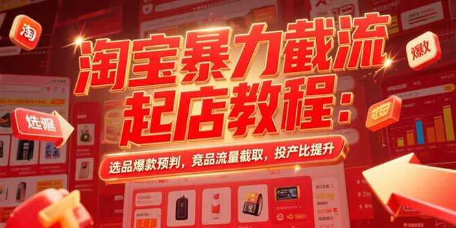 淘宝暴力截流起店教程：选品爆款预判，竞品流量截取，投产比提升-鸿途网创资源站