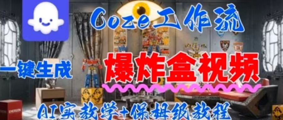 Coez扣子工作一键生成爆炸盒短视频，全流程保姆级教程-鸿途网创资源站