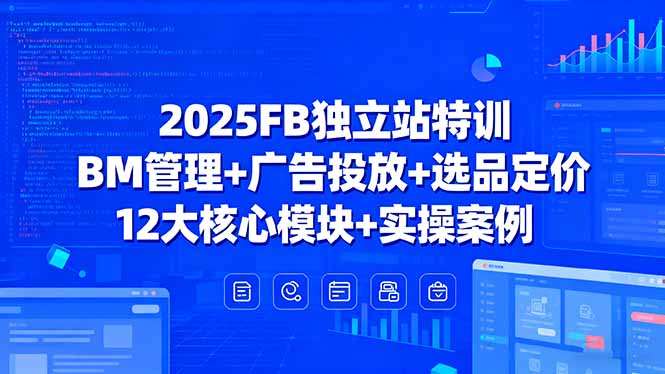 2025FB独立站特训，BM管理+广告投放+选品定价，12大核心模块+实操案例-鸿途网创资源站