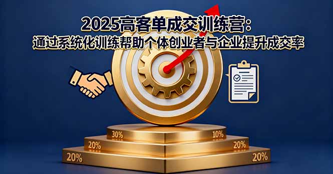 2025高客单成交训练营：通过系统化训练帮助个体创业者与企业提升成交率-鸿途网创资源站