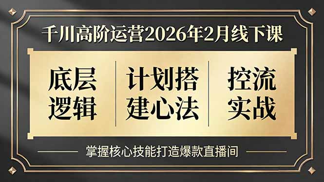 千川高阶运营2026年2月线下课，底层逻辑、计划搭建心法、控流实战，掌握核心技能打造爆款直播间-鸿途网创资源站