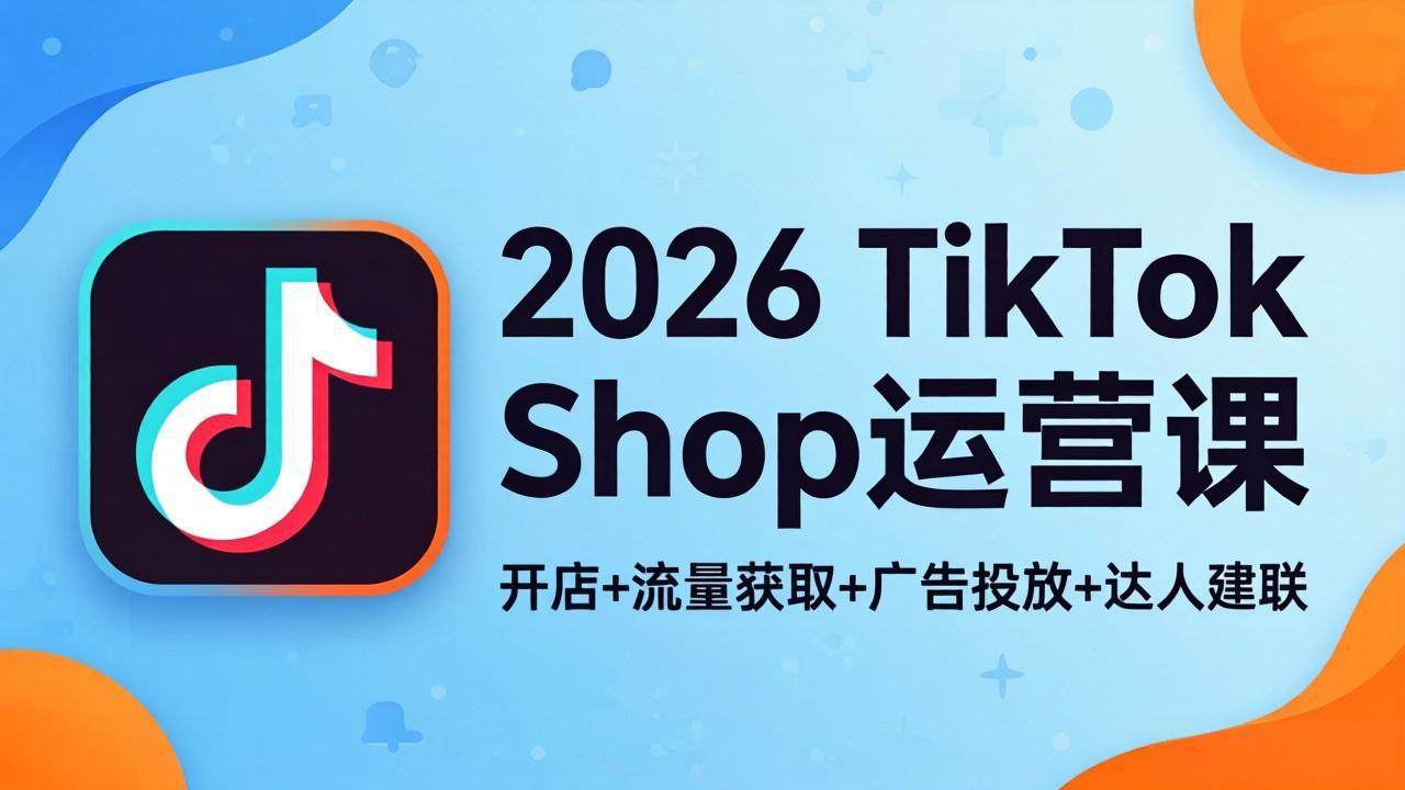 2026TikTok Shop运营课：开店+流量获取+广告投放+达人建联，解锁海外电商掘金路径-鸿途网创资源站