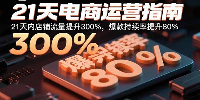 21天电商运营指南：21天内店铺流量提升300%，爆款持续率提升80%-鸿途网创资源站