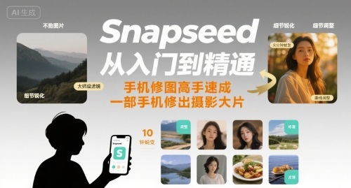 Snapseed从入门到精通，手机修图高手速成，一部手机就能修出摄影大片-鸿途网创资源站