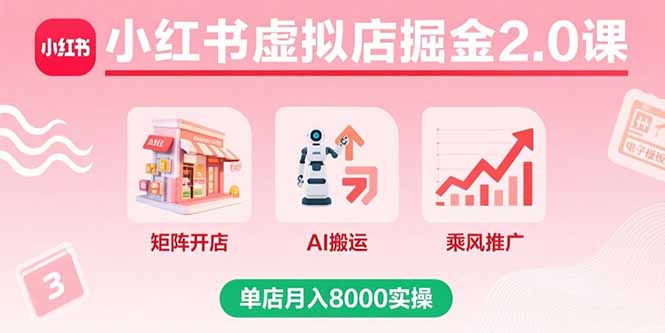 小红书虚拟店掘金2.0课，矩阵开店+AI搬运+乘风推广，单店月入8000实操-鸿途网创资源站