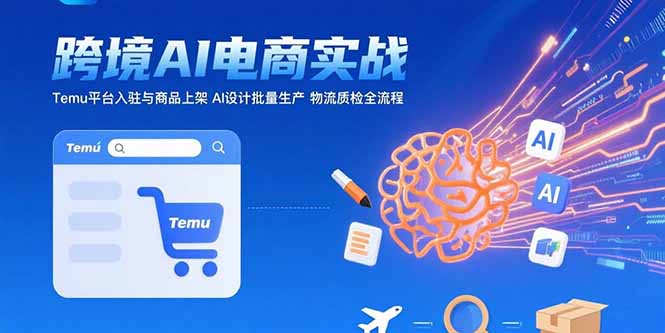 AI+跨境电商实战:Temu平台入驻与商品上架 AI设计批量生产 物流质检全流程-鸿途网创资源站