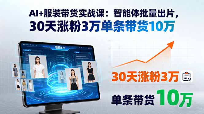 AI+服装带货实战课：智能体批量出片，30天涨粉3万单条带货10万-鸿途网创资源站