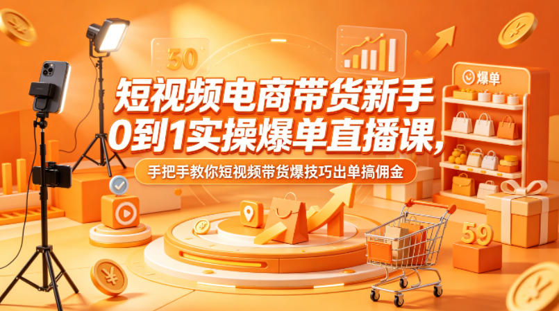 短视频电商带货新手0到1实操爆单直播课，手把手教你短视频带货爆技巧出单搞佣金-鸿途网创资源站