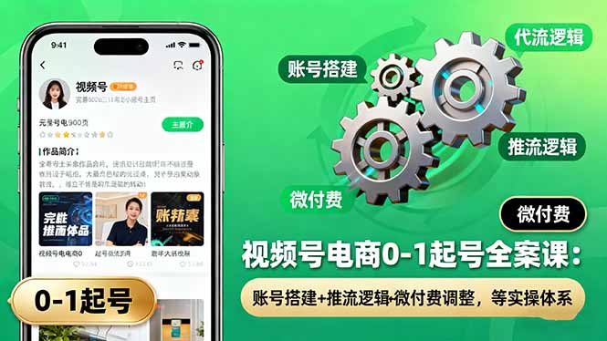 视频号电商0-1起号全案课：账号搭建+推流逻辑+微付费调整，等实操体系-鸿途网创资源站