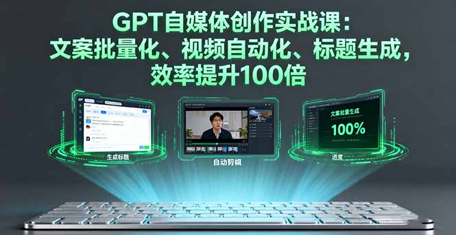 GPT自媒体创作实战课：文案批量化、视频自动化、标题生成，效率提升100倍-鸿途网创资源站