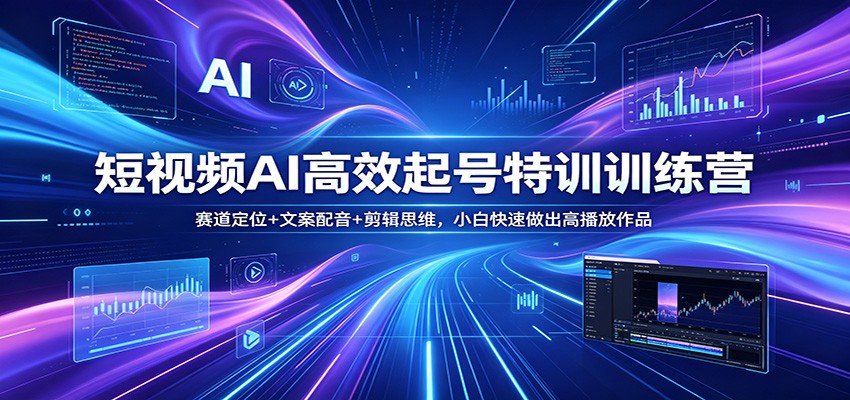 短视频AI高效起号特训训练营：赛道定位+文案配音+剪辑思维，小白快速做出高播放作品-鸿途网创资源站