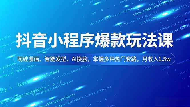 抖音小程序爆款玩法课，萌娃漫画、智能发型、AI换脸，掌握多种热门套路，月收入1.5w-鸿途网创资源站
