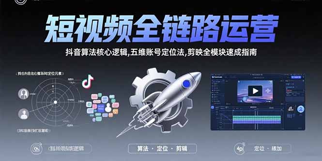 短视频全链路运营：抖音算法核心逻辑,五维账号定位法,剪映全模块速成指南-鸿途网创资源站