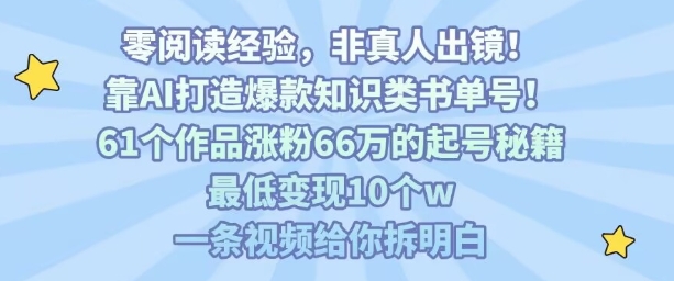 靠AI打造爆款知识类书单号，61个作品涨粉66w的起号秘籍，最低变现10个w，一条视频给你拆明白-鸿途网创资源站