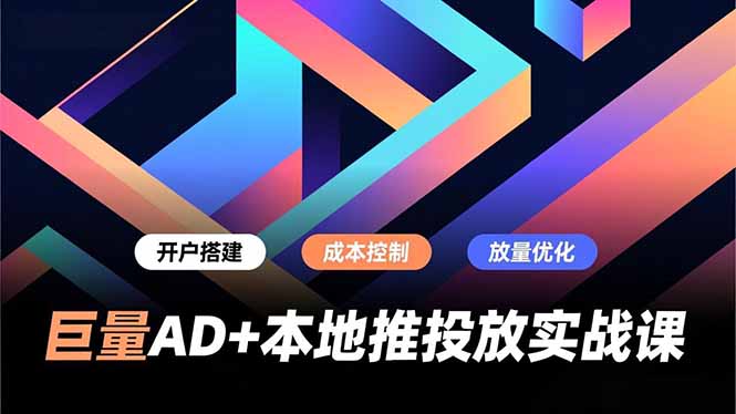 巨量AD+本地推投放实战课，开户搭建、成本控制、放量优化，有效提升商家线上获客与转化效率-鸿途网创资源站