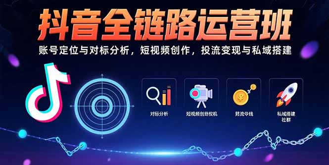 抖音全链路运营班：账号定位与对标分析，短视频创作，投流变现与私域搭建-鸿途网创资源站