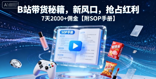 B站带货秘籍，新风口，抢占红利，7天2k+佣金【附SOP手册】-鸿途网创资源站