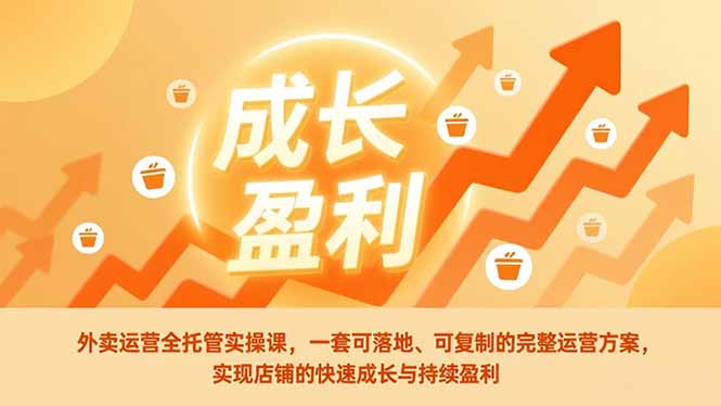 外卖运营全托管实操课，一套可落地、可复制的完整运营方案，实现店铺的快速成长与持续盈利-鸿途网创资源站