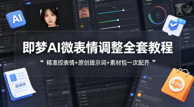 即梦AI微表情调整全套教程，精准控表情+原创提示词+素材包一次配齐-鸿途网创资源站