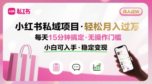 小红书私域项目 月入过W非常轻松 每天15分钟即可搞定，无任何操作门槛，小白可入手-鸿途网创资源站