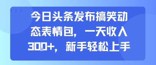 今日头条发布搞笑动态表情包，一天收入3张+，新手轻松上手-鸿途网创资源站