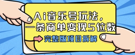 Ai音乐号玩法，多平台几十万粉，一条商单变现5位数，完整版项目拆解-鸿途网创资源站