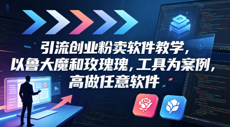 引流创业粉卖软件教学，以鲁大魔和玫瑰工具为案例，可做任意软件-鸿途网创资源站