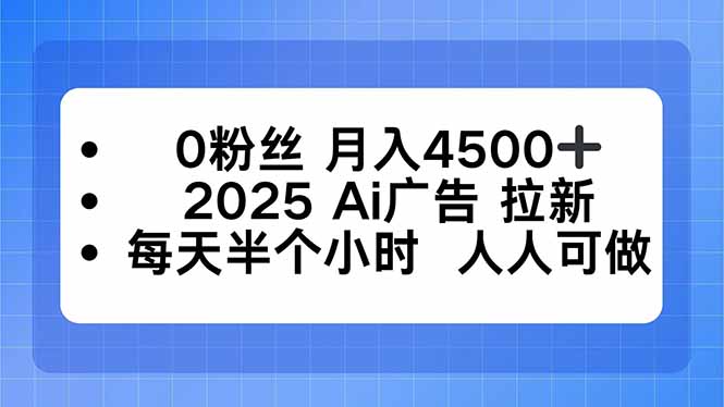 0粉丝 月入4500+，2025AI广告拉新，每天半个小时 人人可做-鸿途网创资源站