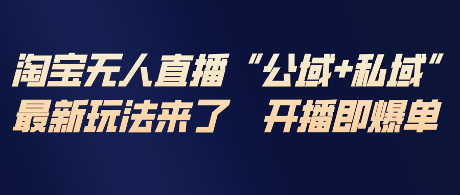 淘宝无人直播最新玩法，包含私域和公域两种玩法-鸿途网创资源站
