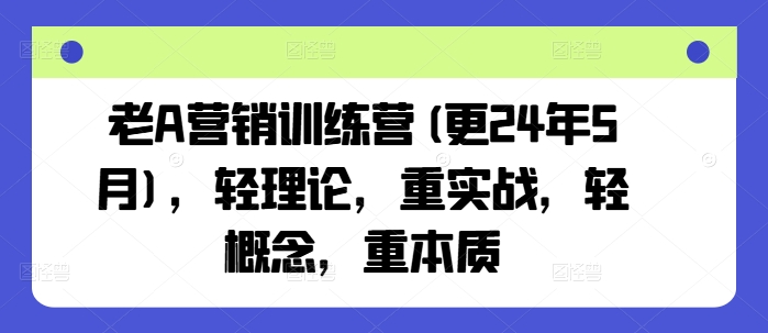 老A营销训练营(更25年10月)，轻理论，重实战，轻概念，重本质-鸿途网创资源站