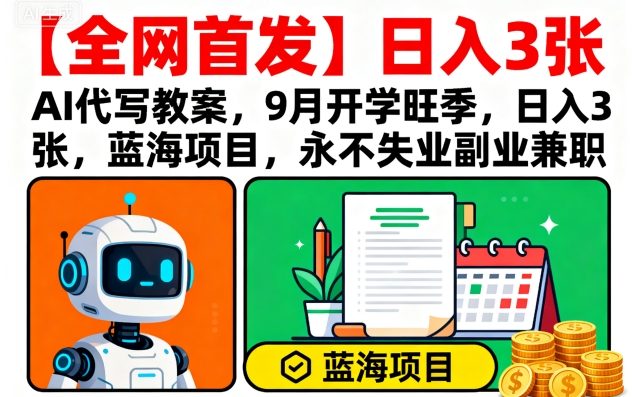 【全网首发】AI代写教案，9月开学旺季，日入3张，蓝海项目，永不失业副业兼职-鸿途网创资源站