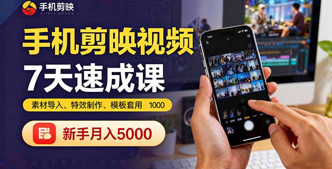 手机剪映视频7天速成课：素材导入、特效制作、模板套用，新手月入5000+-鸿途网创资源站