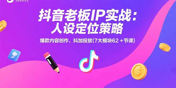抖音老板IP实战：人设定位策略，爆款内容创作，抖加投放(7大模块62+节课-鸿途网创资源站