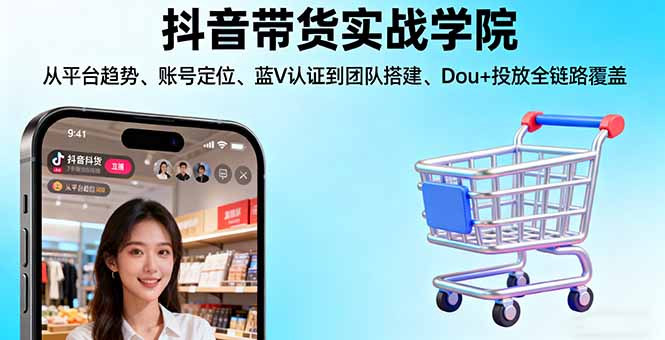 抖音带货实战学院:从平台趋势/账号定位/蓝V认证到团队搭建/Dou+投放全链路-鸿途网创资源站