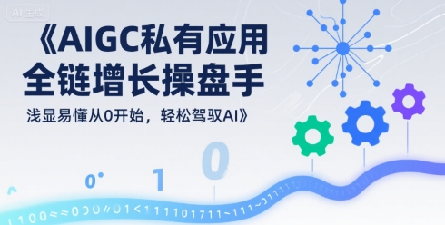 AIGC私有化应用全链增长操盘手，浅显易懂从0开始，轻松驾驭AI-鸿途网创资源站