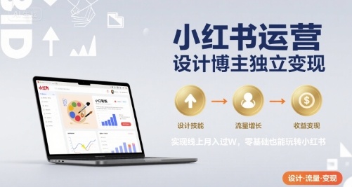 小红书运营设计博主独立变现，实现线上月入过W，零基础也能玩转小红书-鸿途网创资源站