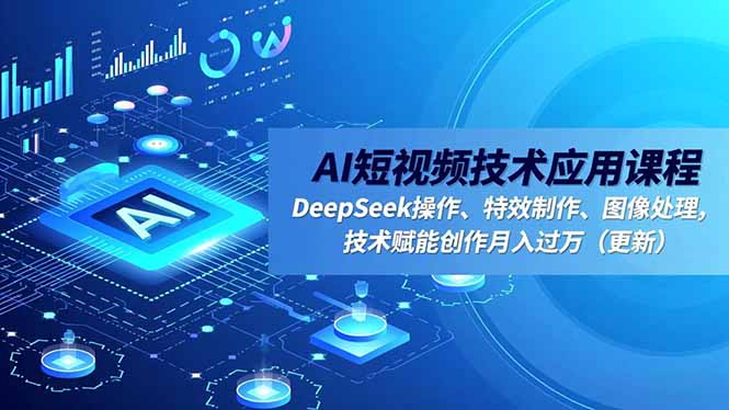 AI短视频技术应用课程，DeepSeek操作、特效制作、图像处理，技术赋能创作月入过万(更新-鸿途网创资源站