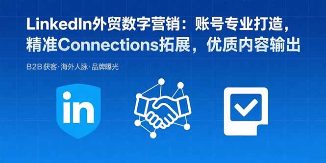LinkedIn外贸数字营销：账号专业打造，精准Connections拓展，优质内容输出-鸿途网创资源站