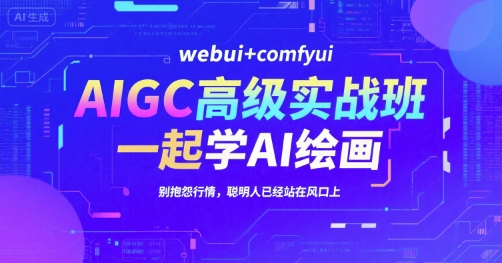 AIGC高级实战班，webui+comfyui，一起学AI绘画，别抱怨行情，聪明人已经站在风口上-鸿途网创资源站