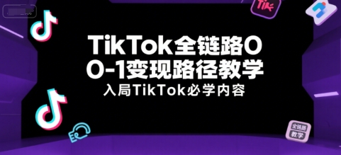 TikTok全链路0-1变现路径教学，入局TikTok必学内容-鸿途网创资源站