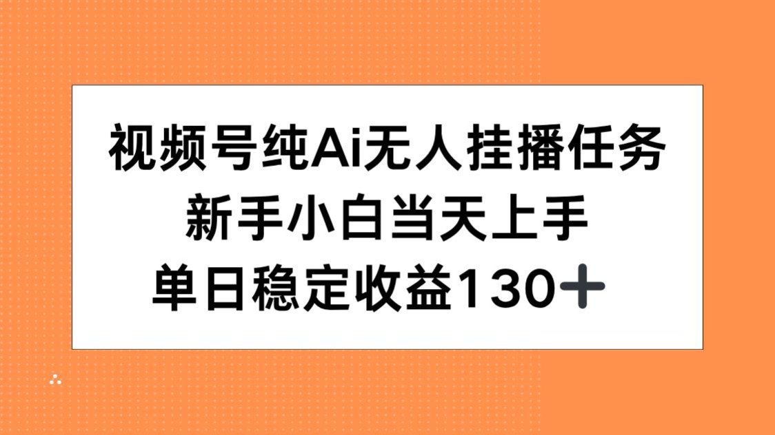 视频号纯AI无人挂播任务，新手小白当天上手，单日稳定收益130+-鸿途网创资源站