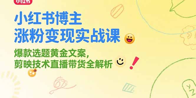 小红书博主涨粉变现实战课，爆款选题黄金文案，剪映技术直播带货全解析-鸿途网创资源站