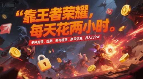 靠王者荣耀,每天花两小时,多种变现,拉新、账号租赁,账号交易,月入几个W【揭秘】-鸿途网创资源站
