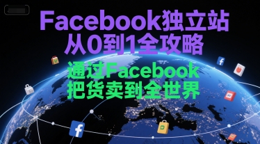 Facebook独立站从0到1全攻略,通过FacebboK把货卖到全世界-鸿途网创资源站
