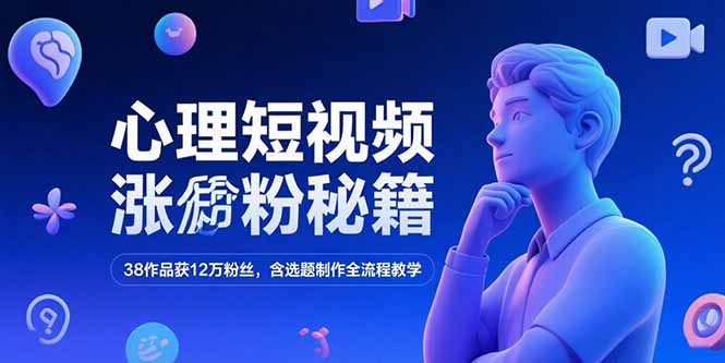 心理短视频涨粉秘籍，38作品获12万粉丝，含选题制作全流程教学-鸿途网创资源站