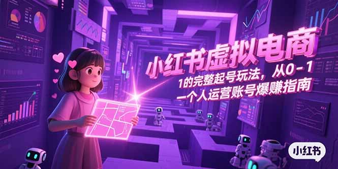 小红书虚拟电商，从0-1的完整起号玩法，一个人运营账号爆赚指南-鸿途网创资源站