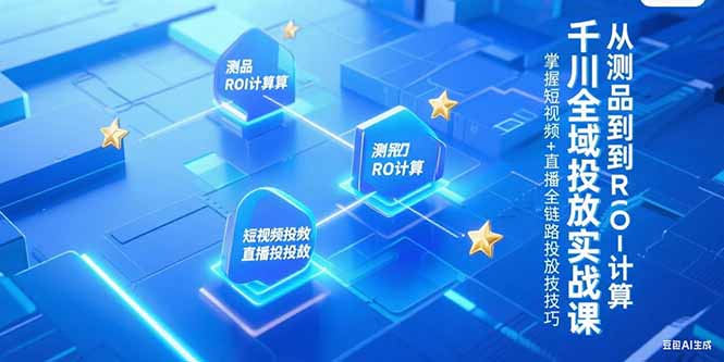 千川全域投放实战课，从测品到ROI计算，掌握短视频+直播全链路投放技巧-鸿途网创资源站